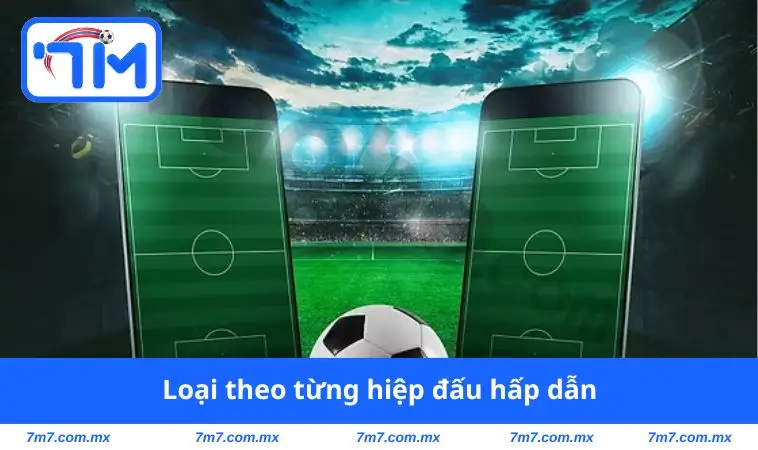 loai theo tung hiep dau hap dan Loại theo từng hiệp đấu hấp dẫn